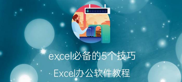 excel必备的5个技巧 Excel办公软件教程？